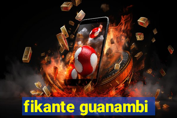 fikante guanambi
